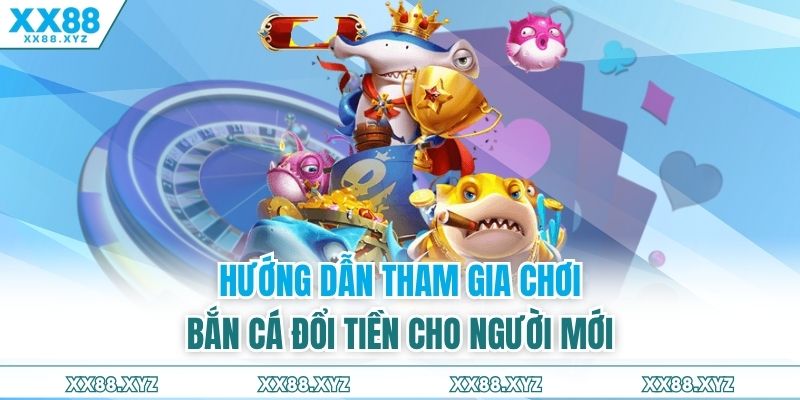 Hướng dẫn tham gia chơi bắn cá đổi tiền cho người mới