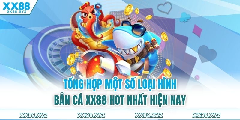Tổng hợp một số loại hình bắn cá XX88 hot nhất hiện nay