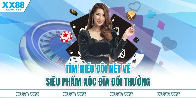 Tìm hiểu đôi nét về siêu phẩm xóc đĩa đổi thưởng