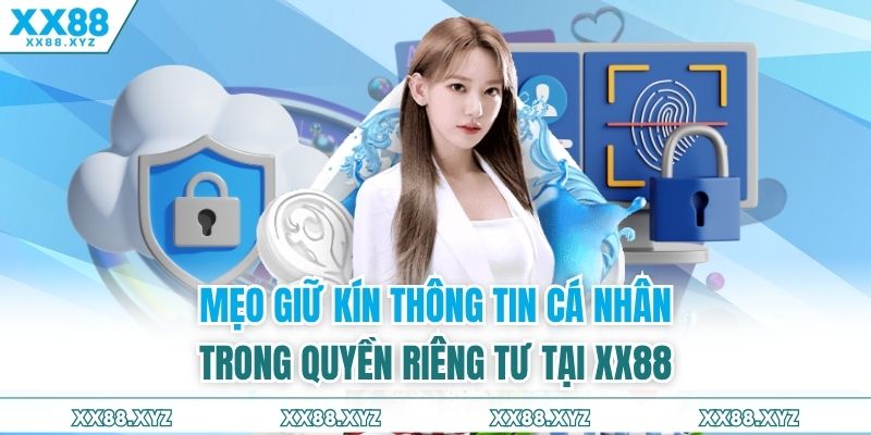 Mẹo giữ kín thông tin cá nhân trong quyền riêng tư tại XX88